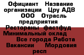 Официант › Название организации ­ Цру АДВ777, ООО › Отрасль предприятия ­ Рестораны, фастфуд › Минимальный оклад ­ 30 000 - Все города Работа » Вакансии   . Мордовия респ.